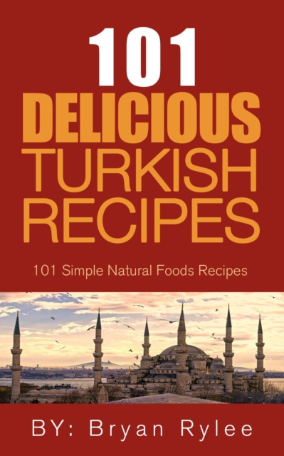 Spirit of Turkey - 101 Simple and Delicious Turkish Recipes for the Entire Family