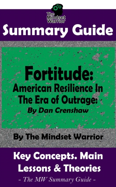 Summary Guide: Fortitude: American Resilience In The Era of Outrage: By Dan Crenshaw | The Mindset Warrior Summary Guide