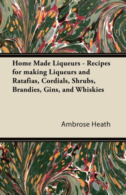 Home Made Liqueurs - Recipes for making Liqueurs and Ratafias, Cordials, Shrubs, Brandies, Gins, and Whiskies
