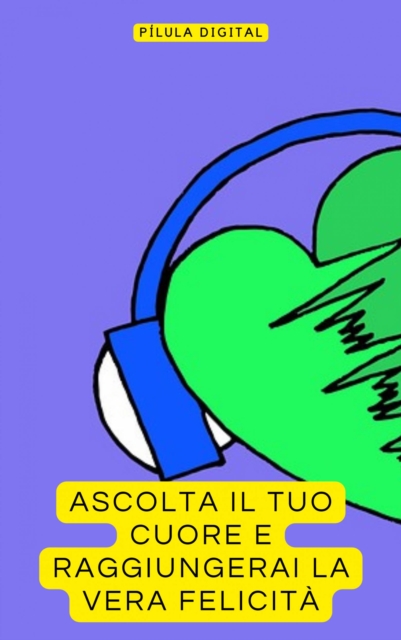 Ascolta il tuo Cuore e Raggiungerai la Vera Felicità