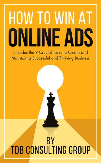 How to Win at Online Ads: Includes the 9 Crucial Tasks to Create and Maintain a Successful and Thriving Business