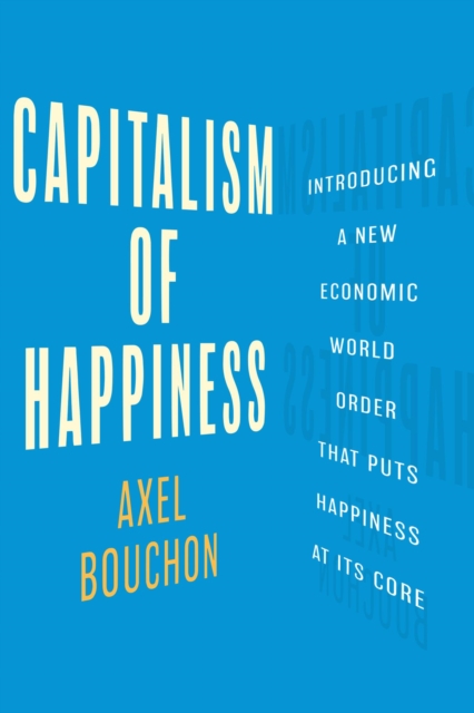 Capitalism of Happiness: Introducing a New Economic World Order that Puts Happiness at Its Core