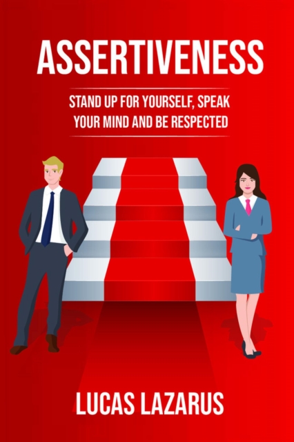 Assertiveness: Master the Art of Communication and Transform Your Life