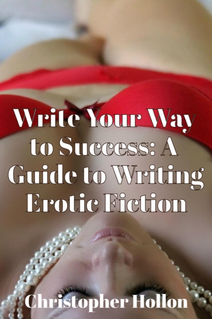Write Your Way to Success: A Guide to Writing Erotic Fiction