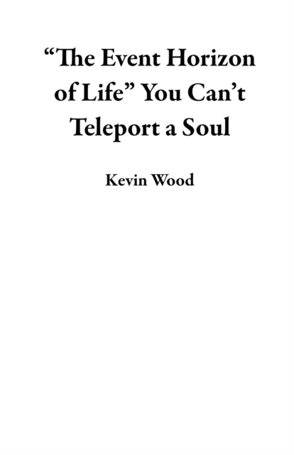 &quote;The Event Horizon of Life&quote; You Can't Teleport a Soul