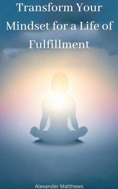 Transform Your Mindset for a Life of Fulfillment