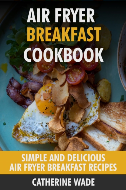 Air Fryer Breakfast Cookbook: Simple & Delicious Air Fryer Breakfast Recipes