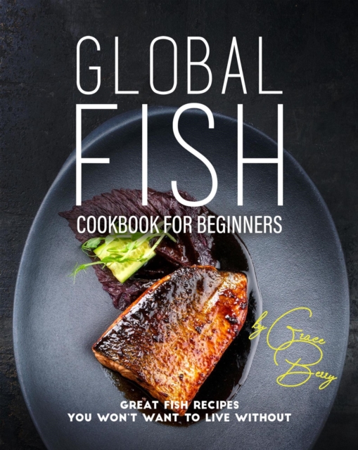 Global Fish Cookbook for Beginners: Great Fish Recipes You Won't Want to Live Without