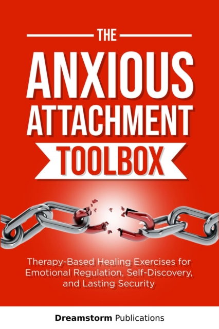 Anxious Attachment Toolbox: Therapy-Based Healing Exercises for Emotional Regulation, Self-Discovery, and Lasting Security