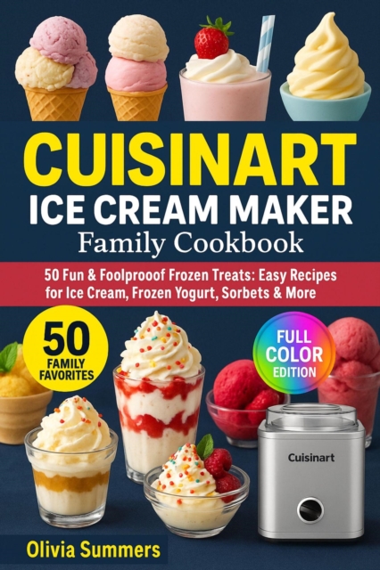 Cuisinart Ice Cream Maker Family Cookbook:50 Fun & Foolproof Frozen Treats: Easy Recipes for Ice Cream, Frozen Yogurt, Sorbets & More