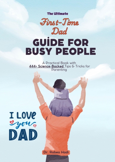 Ultimate First-Time Dad Guide for Busy People: A Practical Book with 444+ Science-Backed Tips & Tricks for Parenting