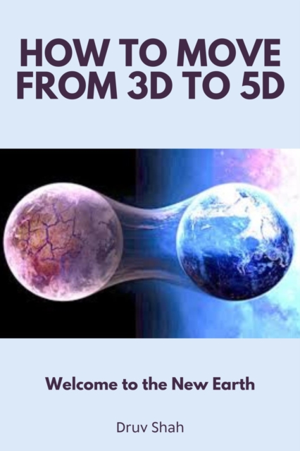 How to Move From 3D to 5D: Welcome to the New Earth