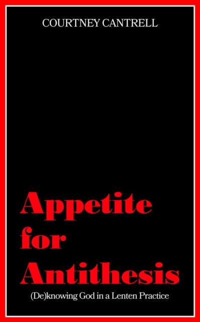 Appetite for Antithesis: (De)Knowing God in a Lenten Practice