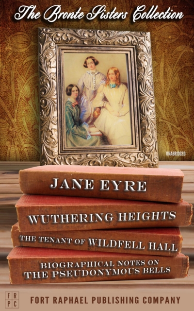 Bronte Sisters Collection - Jane Eyre - Wuthering Heights - The Tenant of Wildfell Hall - Unabridged