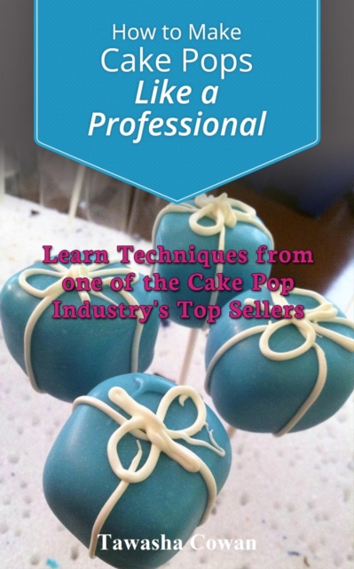 How to Make Cake Pops Like a Professional: Learn From one of the Cake Pop Industry's Top Sellers