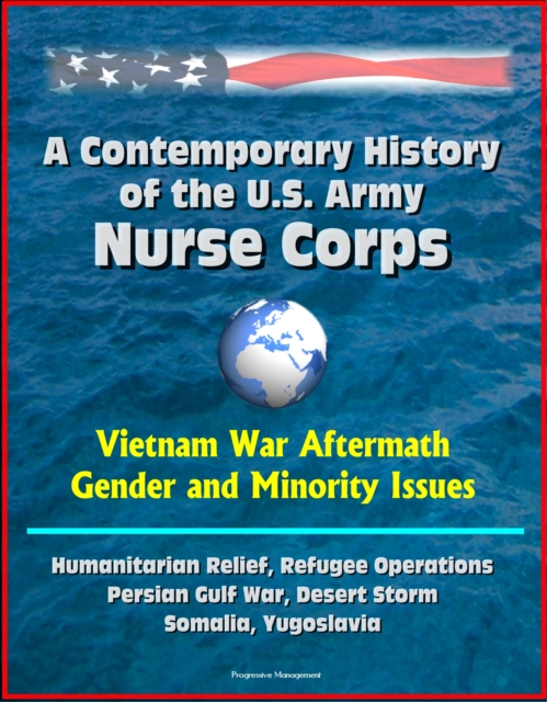 Contemporary History of the U.S. Army Nurse Corps: Vietnam War Aftermath, Gender and Minority Issues, Humanitarian Relief, Refugee Operations, Persian Gulf War, Desert Storm, Somalia, Yugoslavia