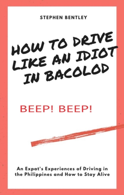 How To Drive Like An Idiot In Bacolod: An Expat's Experiences of Driving in the Philippines and How to Survive