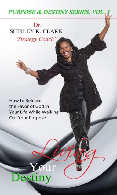 Living Your Destiny: Learn how to release the favor of God while walking out your purpose