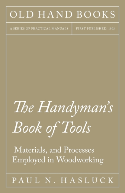 Handyman's Book of Tools, Materials, and Processes Employed in Woodworking