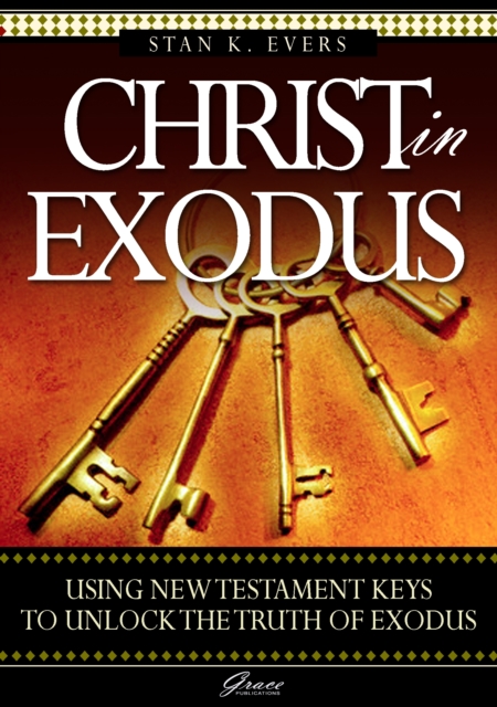 Christ in Exodus : Using New Testament keys to unlock the truth of Exodue