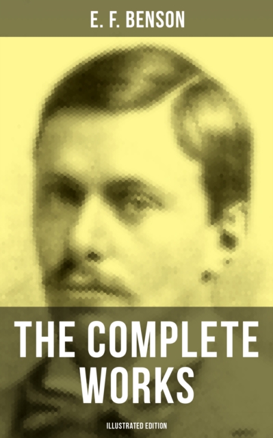 Complete Works of E. F. Benson (Illustrated Edition)