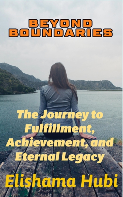BEYOND BOUNDARIES: The Journey to Fulfillment, Achievement, and Eternal Legacy&quote;