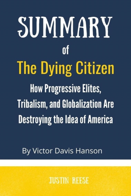 Summary of The Dying Citizen by  Victor Davis Hanson :How Progressive Elites, Tribalism, and Globalization Are Destroying the Idea of America