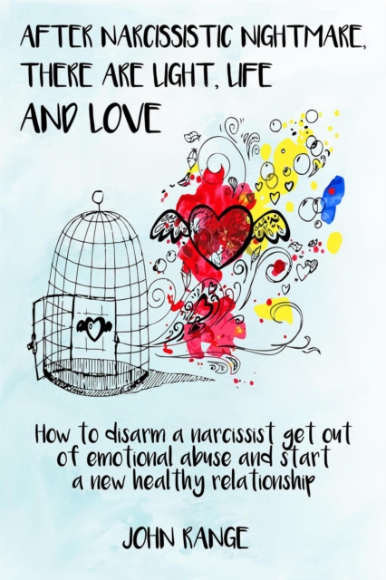 After Narcissistic Nightmare,  There Are Light, Life and Love How to disarm a narcissist,  get out of emotional abuse  and start a new healthy relationship