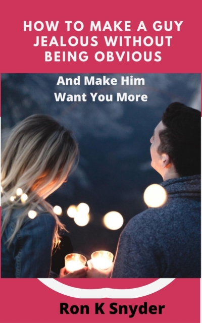 How To Make A Guy Jealous Without Being Obvious And Make Him Want Your More