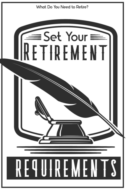 Set Your Retirement Requirements: What Do You Need to Retire?