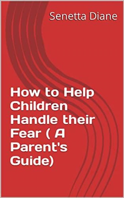 How to Help Children Handle their Fear ( A Parent's Guide)