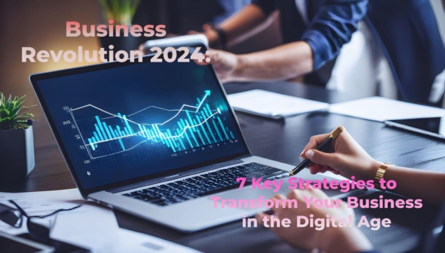 Business Revolution 2024: 7 Key Strategies to Transform Your Business in the Digital Age