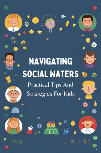 Navigating Social Waters: Practical Tips And Strategies For Kids