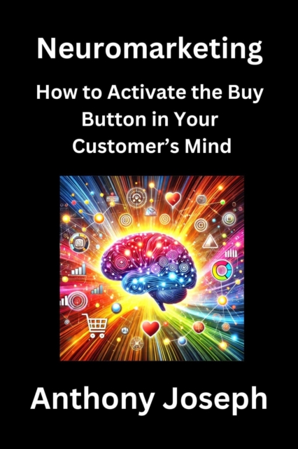 Neuromarketing - How to Activate the Buy Button in Your Customer's Mind