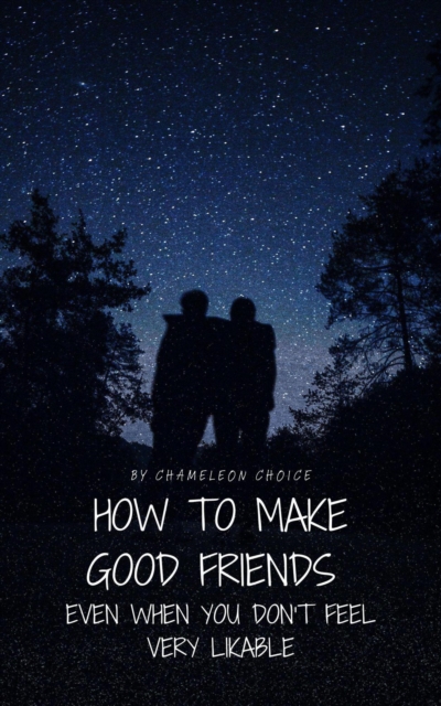 How To Make Good Friends Even When You Don't Feel Very Likable