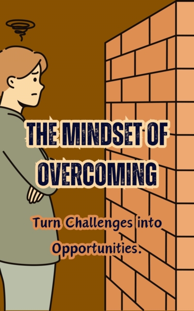Mindset of Overcoming: Turn Challenges into Opportunities