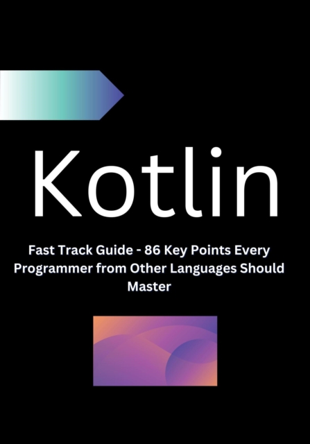 Kotlin  Fast Track Guide - 86 Key Points Every Programmer from Other Languages Should Master