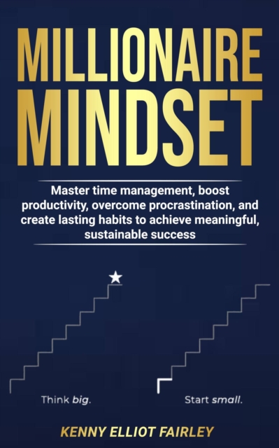 Millionaire Mindset: Master time management, boost productivity, overcome procrastination, and create lasting habits to achieve meaningful, sustainable success