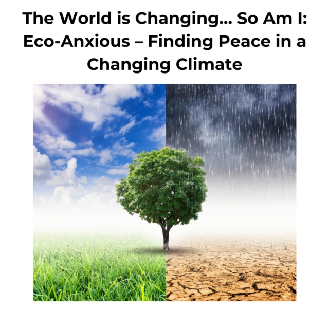 World is Changing... So Am I: Eco-Anxious - Finding Peace in a Changing Climate