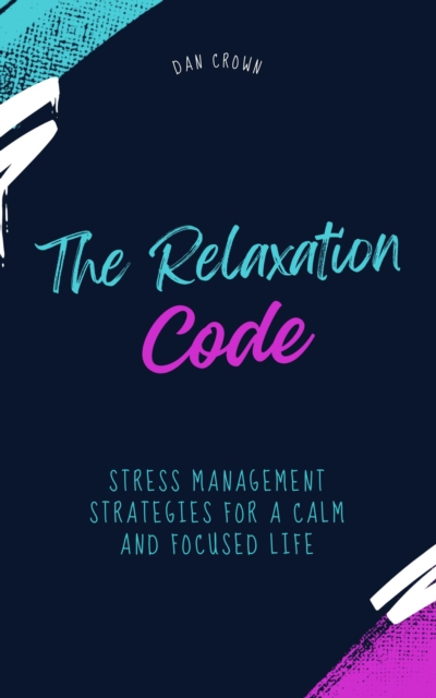 Relaxation Code: Stress Management Strategies for a Calm and Focused Life