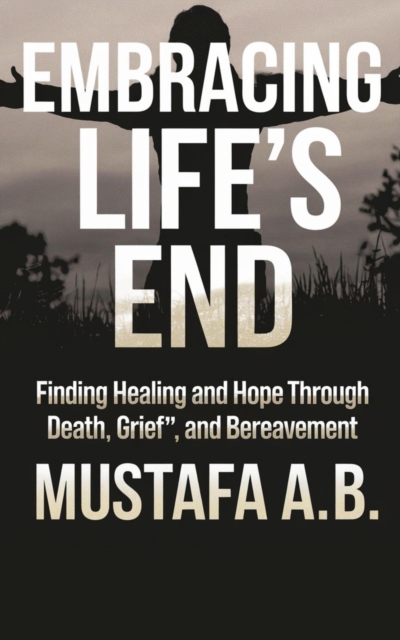 &quote;Embracing Life's End: Finding Healing and Hope Through Death, Grief, and Bereavement&quote;
