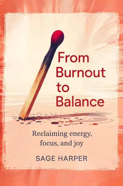 From Burnout to Balance: Reclaiming Energy, Focus, and Joy