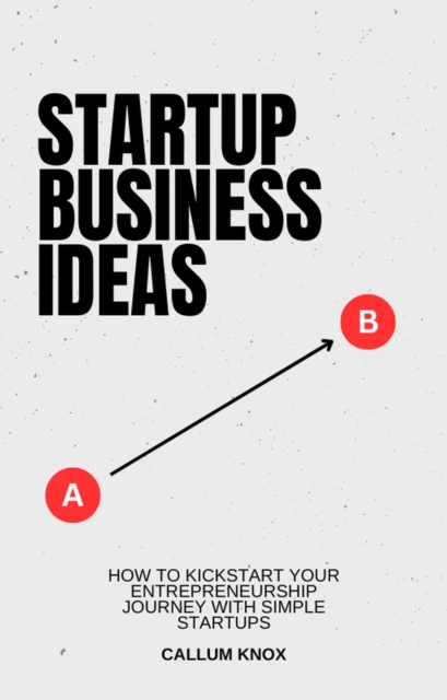 Business Ideas: How to Kickstart Your Entrepreneurship Journey with Simple Startups