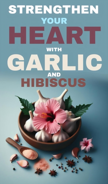 Strengthen your heart with garlic and hibiscus