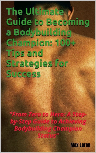 Ultimate Guide to Becoming a Bodybuilding Champion: 100+ Tips and Strategies for Success