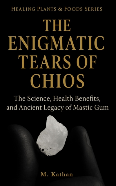 Enigmatic Tears of Chios The Science, Health Benefits, and Ancient Legacy of Mastic Gum (Second Edition)
