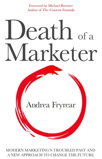 Death of a Marketer: Modern Marketing's Troubled Past and a New Approach to Change the Future