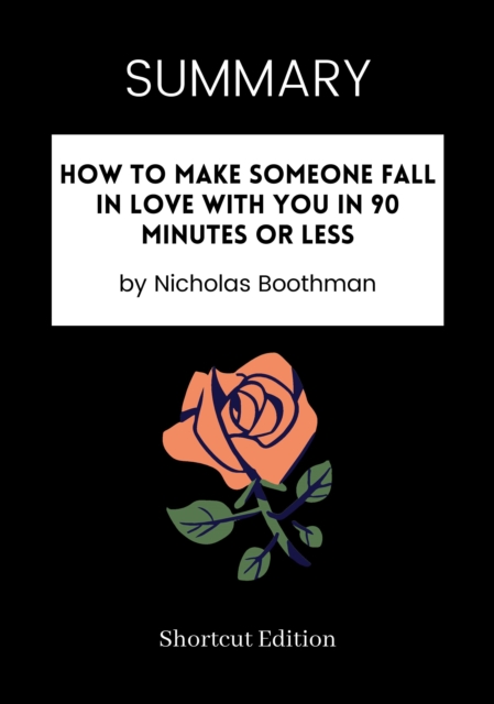 SUMMARY: How To Make Someone Fall In Love With You In 90 Minutes Or Less By Nicholas Boothman