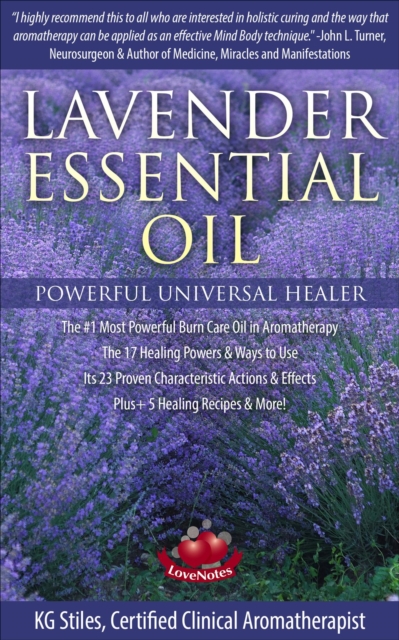 Lavender Essential Oil Powerful Universal Healer the #1 Most Powerful Burn Care Oil in Aromatherapy the 17 Healing Powers & Ways to Use Its 23 Proven Characteristic Actions & Effects Plus+ Recipes