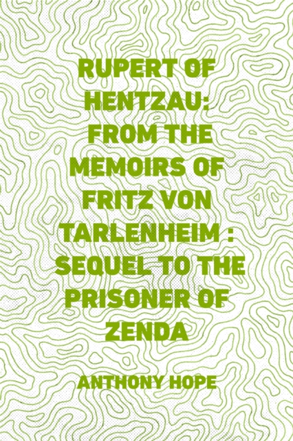 Rupert of Hentzau: From The Memoirs of Fritz Von Tarlenheim : Sequel to The Prisoner of Zenda